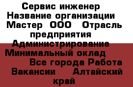 Сервис-инженер › Название организации ­ Мастер, ООО › Отрасль предприятия ­ Администрирование › Минимальный оклад ­ 120 000 - Все города Работа » Вакансии   . Алтайский край